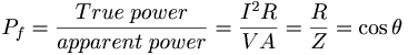 P_f = \frac{True\;power}{apparent\;power} = \frac{I^2R}{VA} = \frac{R}{Z} = \cos\theta 