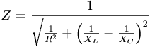  Z = \frac{1}{\sqrt{\frac{1}{R^2} +\left( \frac{1}{X_L} - \frac{1}{X_C}\right)^2}} 