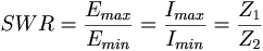 SWR = \frac{E_{max}}{E_{min}} = \frac{I_{max}}{I_{min}} = \frac{Z_1}{Z_2} 