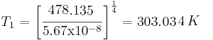  T_1 = \left [ \frac{480.1}{5.67
          \mathrm{x}10^{-8}} \right]^{\frac{1}{4}} = 303.35K 