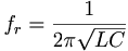  f_r = \frac{1}{2\pi\sqrt{LC}}